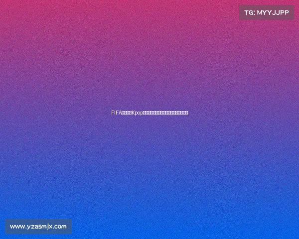 FIFA世界杯与Kpop跨界狂欢全球音乐足球盛典新纪元时代篇 FIFA世界杯与Kpop跨界狂欢全球音乐足球盛典新纪元时代篇